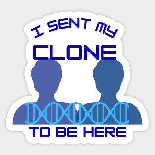 I Sent My Clone to Be Here Sticker